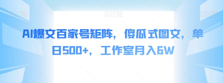 AI爆文百家号矩阵，傻瓜式图文，单日500+，工作室月入6W【揭秘】-小齐资源库