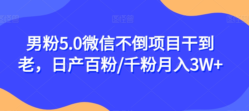 男粉5.0微信不倒项目干到老，日产百粉/千粉月入3W+【揭秘】-小齐资源库