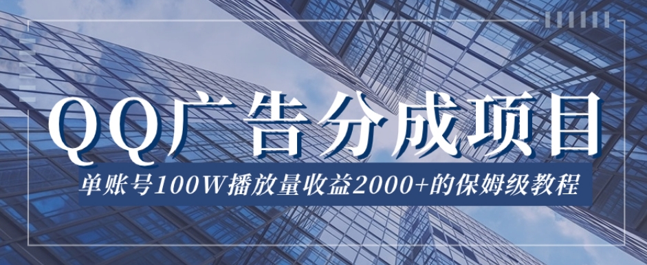 QQ广告分成项目保姆级教程，单账号100W播放量收益2000+【揭秘】-小齐资源库