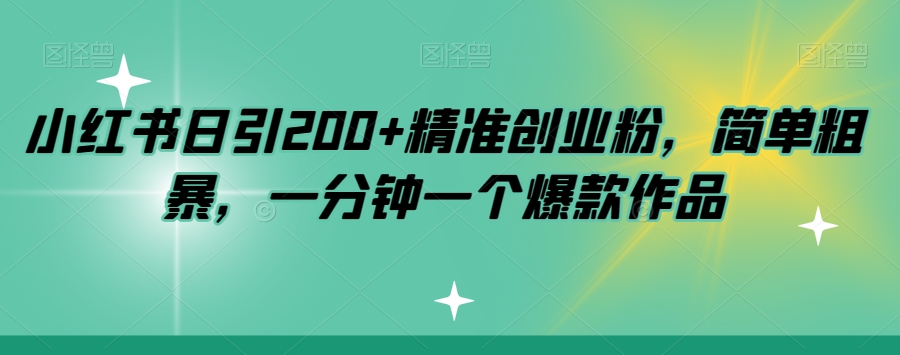 小红书日引200+精准创业粉，简单粗暴，一分钟一个爆款作品【揭秘】-小齐资源库