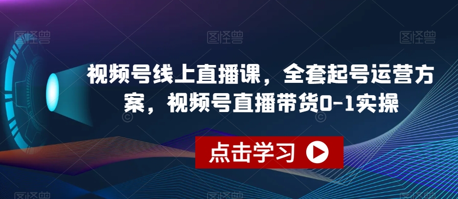 视频号线上直播课，全套起号运营方案，视频号直播带货0-1实操-小齐资源库