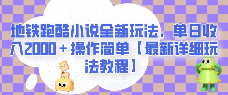 地铁跑酷小说全新玩法，单日收入2000＋操作简单【最新详细玩法教程】【揭秘】-小齐资源库
