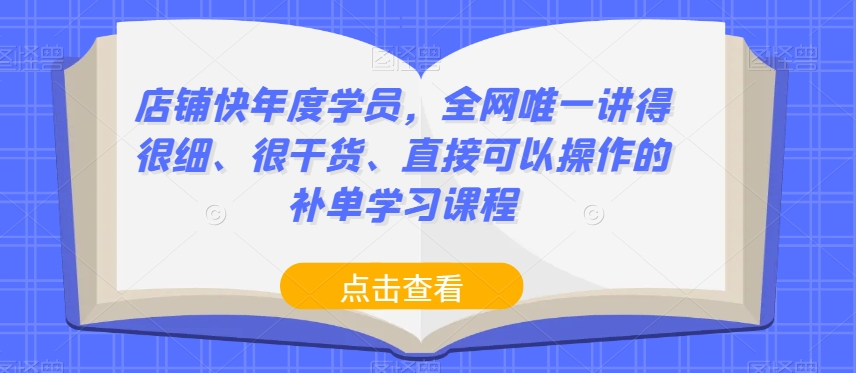 店铺快年度学员，全网唯一讲得很细、很干货、直接可以操作的补单学习课程-小齐资源库