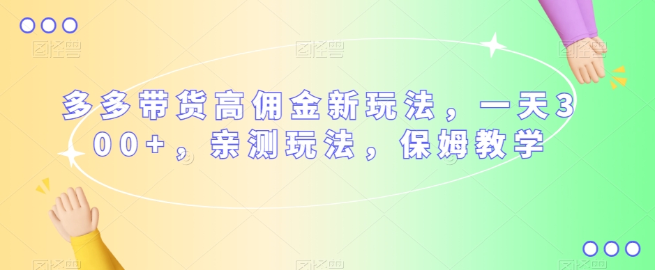 多多带货高佣金新玩法，一天300+，亲测玩法，保姆教学-小齐资源库