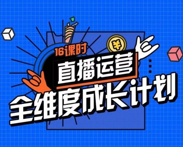 直播运营全维度成长计划，16课时精细化直播间运营策略拆解零基础运营成长-小齐资源库