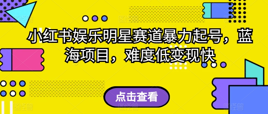 小红书娱乐明星赛道暴力起号，蓝海项目，难度低变现快【揭秘】-小齐资源库