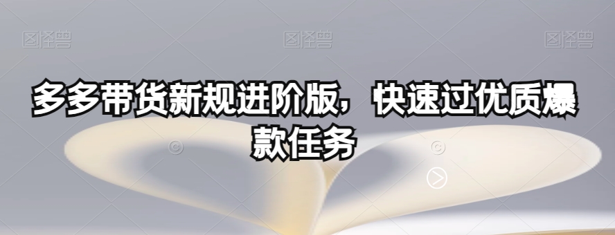 多多带货新规进阶版，快速过优质爆款任务-小齐资源库