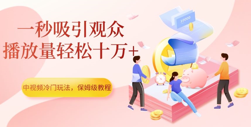 中视频冷门玩法，一秒吸引观众，播放量轻松十万+，保姆级教程【揭秘】-小齐资源库