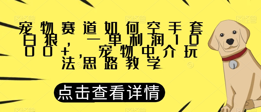 宠物赛道如何空手套白狼，一单利润1000+，宠物中介玩法思路教学【揭秘】-小齐资源库