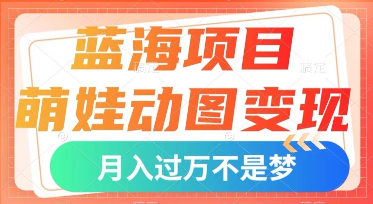 蓝海项目，萌娃动图变现，几分钟一个视频，小白也可直接入手，月入1w+【揭秘】-小齐资源库