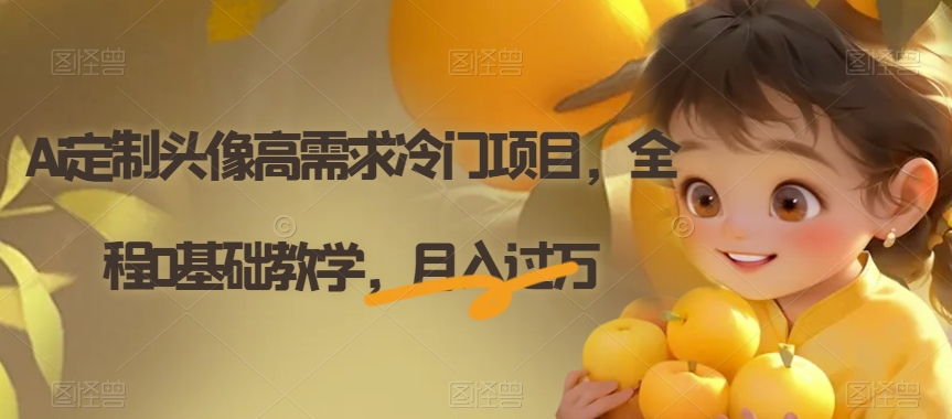 Ai定制头像高需求冷门项目，全程0基础教学，月入过万【揭秘】-小齐资源库