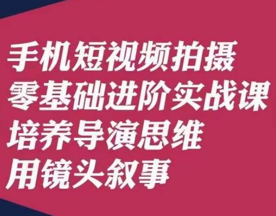 手机短视频拍摄零基础进阶实战课，培养导演思维用镜头叙事唐先生-小齐资源库