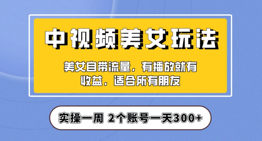 实操一天300+，中视频美女号项目拆解，保姆级教程助力你快速成单！【揭秘】-小齐资源库