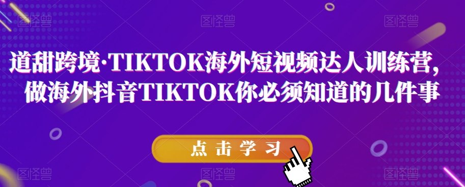 道甜跨境·TIKTOK海外短视频达人训练营，做海外抖音TIKTOK你必须知道的几件事-小齐资源库