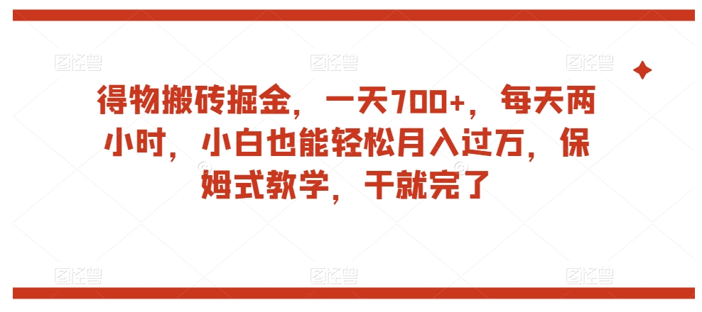 得物搬砖掘金，一天700+，每天两小时，小白也能轻松月入过万，保姆式教学，干就完了-小齐资源库