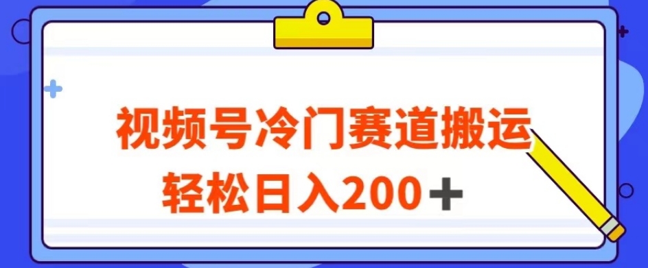 视频号最新冷门赛道搬运玩法，轻松日入200+【揭秘】-小齐资源库