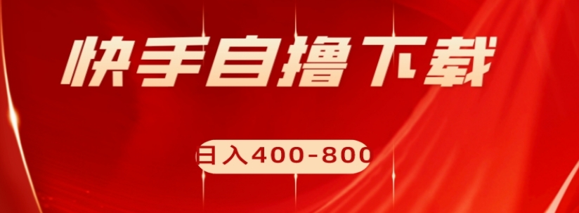 快手自撸下载项目，每天花一个小时，日入400-800【揭秘】-小齐资源库