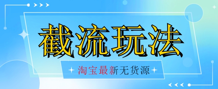 首发价值2980最新淘宝无货源不开车自然流超低成本截流玩法日入300+【揭秘】【1016更新】-小齐资源库