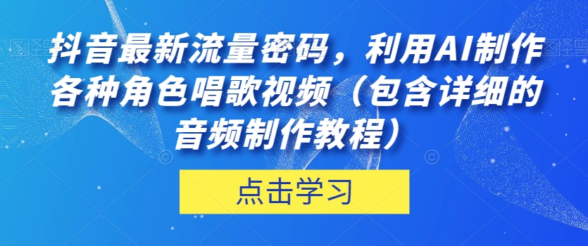抖音最新流量密码，利用AI制作各种角色唱歌视频（包含详细的音频制作教程）【揭秘】-小齐资源库