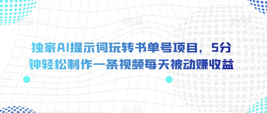独家AI提示词玩转书单号项目，5分钟轻松制作一条视频每天被动赚收益【揭秘】-小齐资源库