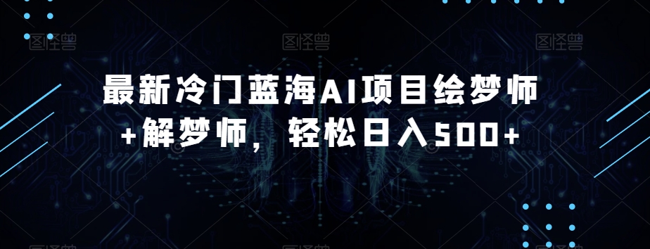 最新冷门蓝海AI项目绘梦师+解梦师，轻松日入500+【揭秘】-小齐资源库