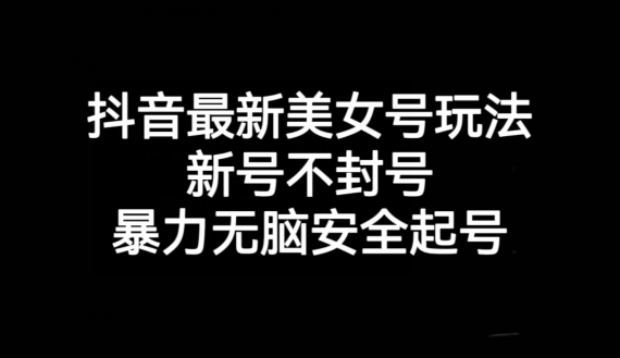 抖音最新美女号玩法，新号不封号，暴力无脑安全起号【揭秘】-小齐资源库