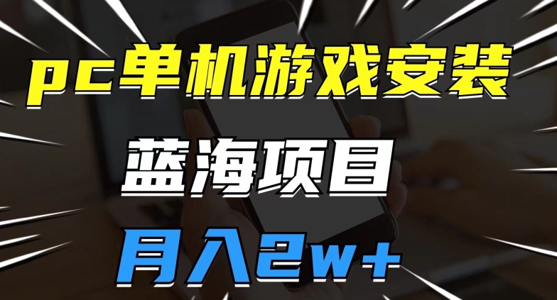 pc单机游戏安装包，蓝海项目，操作简单，小白可直接上手，月入2w【揭秘】-小齐资源库