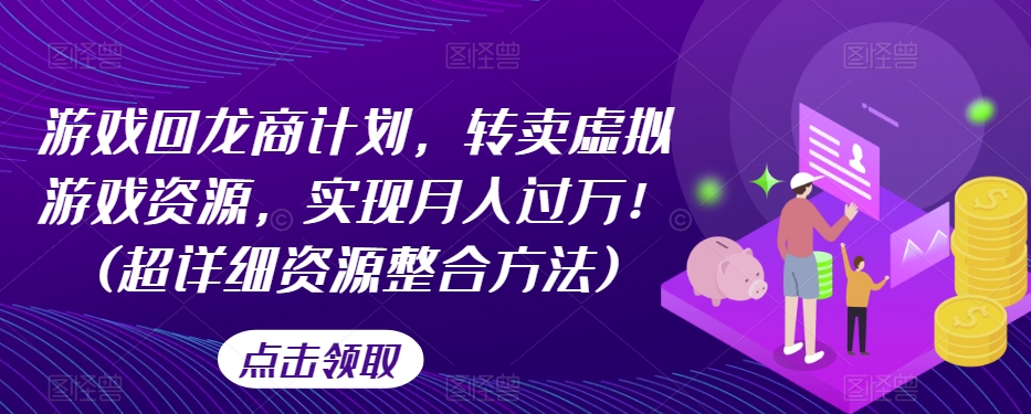 游戏回龙商计划，转卖虚拟游戏资源，实现月入过万！(超详细资源整合方法)-小齐资源库