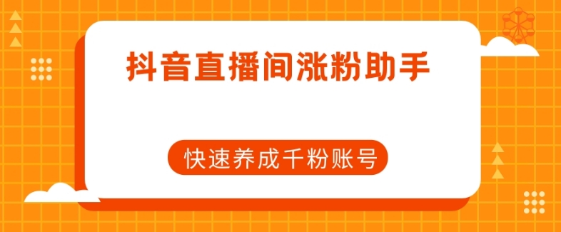 抖音直播间涨粉助手，快速养成千粉账号-小齐资源库