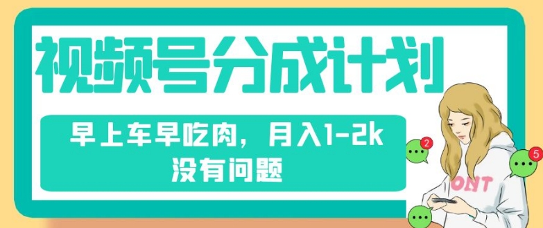 视频号分成计划，纯搬运不需要剪辑去重，早上车早吃肉，月入1-2k没有问题-小齐资源库