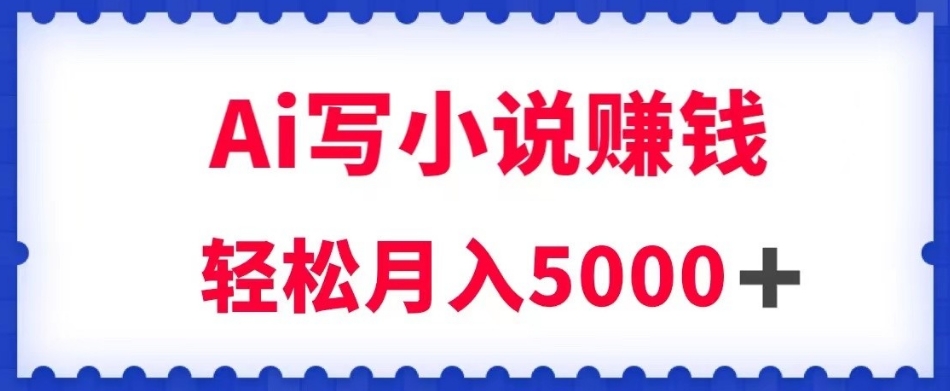 用Ai写原创小说赚钱，每天2-3小时，轻松月入5k＋【揭秘】-小齐资源库