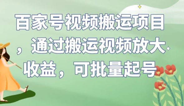 百家号视频搬运项目，通过搬运视频放大收益，可批量起号【揭秘】-小齐资源库