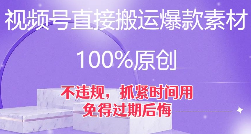 视频号直接搬运爆款素材，100%原创，不违规，抓紧时间用，免得过期后悔【揭秘】-小齐资源库