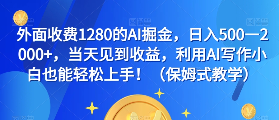 外面收费1280的AI掘金，日入500—2000+，当天见到收益，利用AI写作小白也能轻松上手！（保姆式教学）-小齐资源库