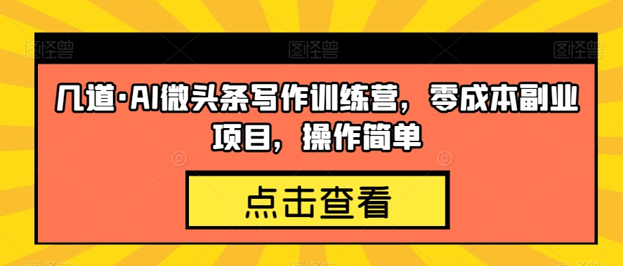 几道·AI微头条写作训练营，零成本副业项目，操作简单【揭秘】-小齐资源库