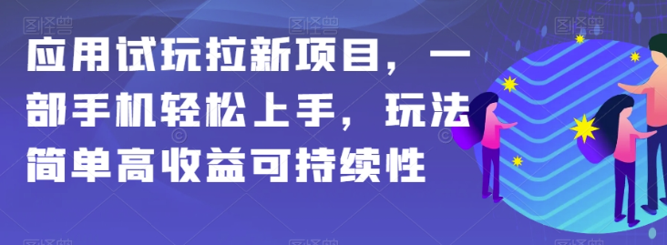 应用试玩拉新项目，一部手机轻松上手，玩法简单高收益可持续性【揭秘】-小齐资源库