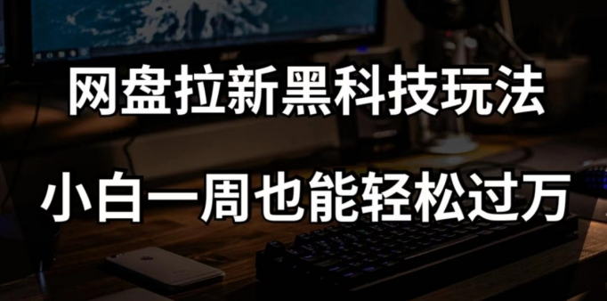 网盘拉新黑科技玩法，小白一周也能轻松过万【全套视频教程+黑科技】【揭秘】-小齐资源库