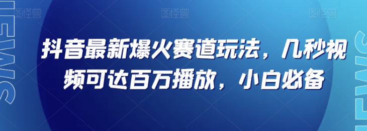 抖音最新爆火赛道玩法，几秒视频可达百万播放，小白必备（附素材）【揭秘】-小齐资源库