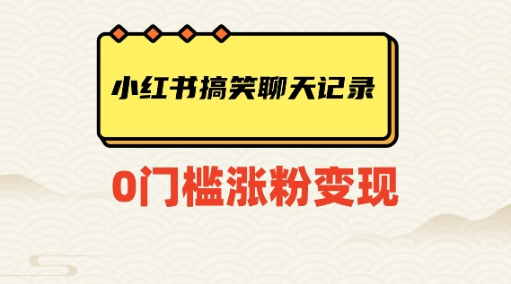 小红书搞笑聊天记录快速爆款变现项目100+【揭秘】-小齐资源库