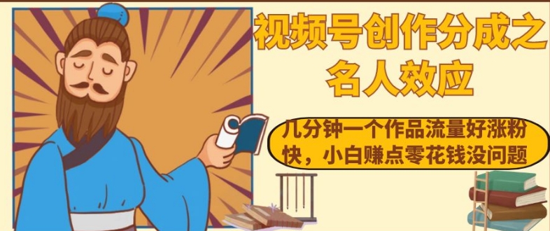 视频号创作分成之名人效应，几分钟一个作品流量好涨粉快，小白赚点零花钱没问题【揭秘】-小齐资源库