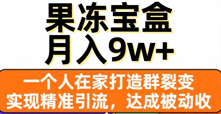 果冻宝盒，一个人在家打造群裂变，实现精准引流，达成被动收入，月入9w+-小齐资源库