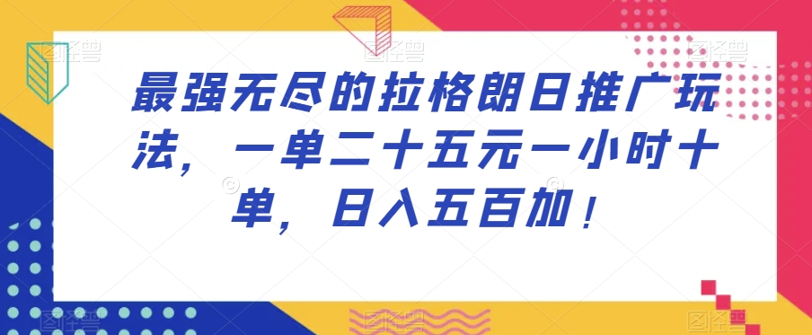 最强无尽的拉格朗日推广玩法，一单二十五元一小时十单，日入五百加！-小齐资源库