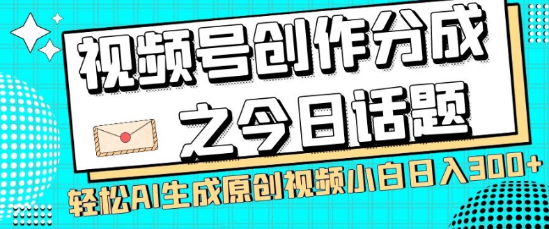 视频号创作分成之今日话题，两种方法，轻松AI生成原创视频，小白日入300+-小齐资源库