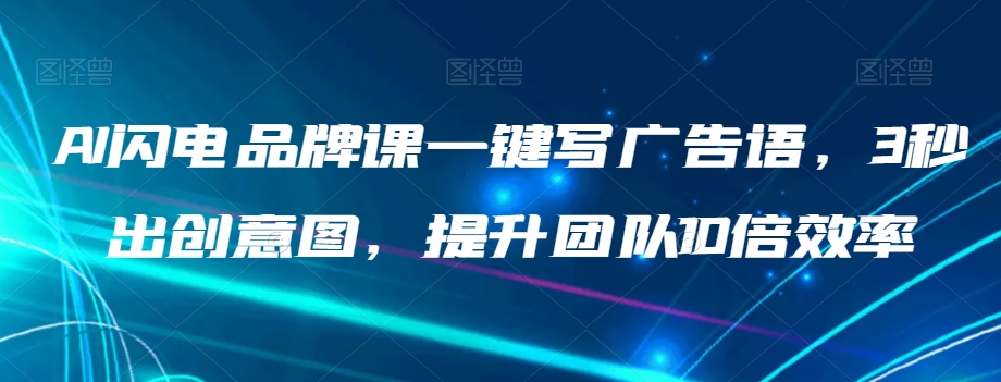 AI闪电品牌课一键写广告语，3秒出创意图，提升团队10倍效率-小齐资源库