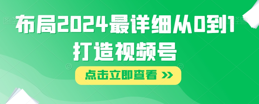 布局2024最详细从0到1打造视频号【揭秘】-小齐资源库