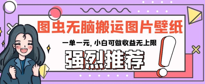 图虫无脑搬运图片壁纸，一单一元，小白可做收益无上限【揭秘】-小齐资源库