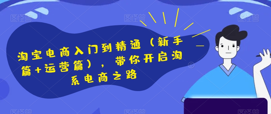 淘宝电商入门到精通（新手篇+运营篇），带你开启淘系电商之路-小齐资源库