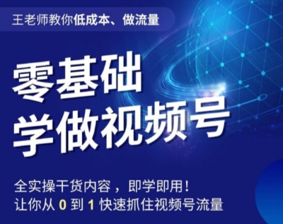 王老师教你低成本、做流量，零基础学做视频号，0-1快速抓住视频号流量-小齐资源库