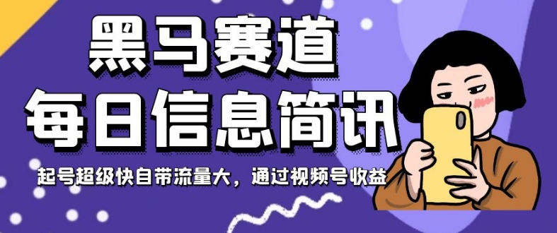 黑马赛道每日信息简讯，起号超级快自带流量大，通过视频号收益【揭秘】-小齐资源库