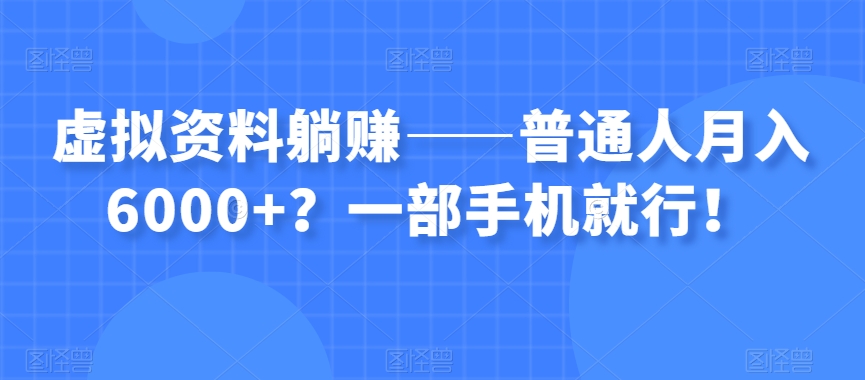 虚拟资料躺赚——普通人月入6000+？一部手机就行！-小齐资源库